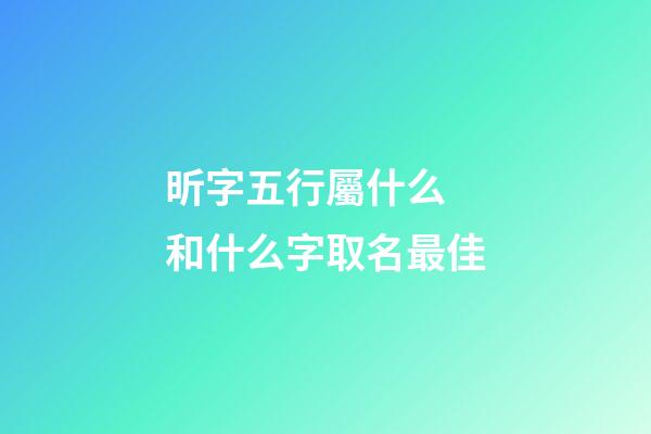 昕字五行屬什么 和什么字取名最佳